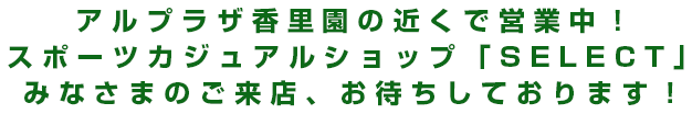 アルプラ香里園の近くで営業中！スポーツカジュアルショップ SELECT みなさまのご来店、お待ちしております！